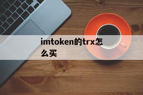 imtoken的trx怎么买，imtoken没有足够的trx