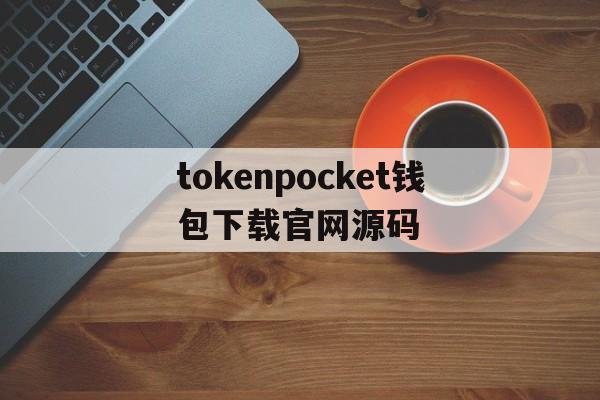 tokenpocket钱包下载官网源码的简单介绍