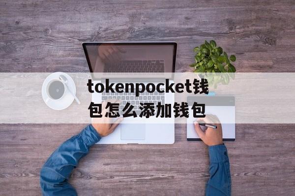 tokenpocket钱包怎么添加钱包的简单介绍