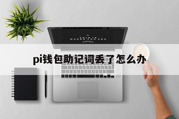 pi钱包助记词丢了怎么办，bying钱包助记词忘记怎么办