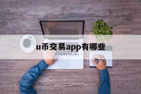 关于u币交易app有哪些的信息