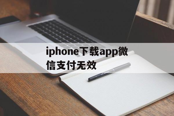 iphone下载app微信支付无效，苹果手机下载软件显示微信付款方式被拒