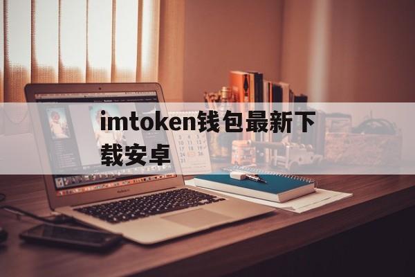 imtoken钱包最新下载安卓，imtoken钱包下载安卓243