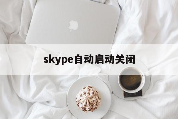 skype自动启动关闭，skype如何取消开机自启