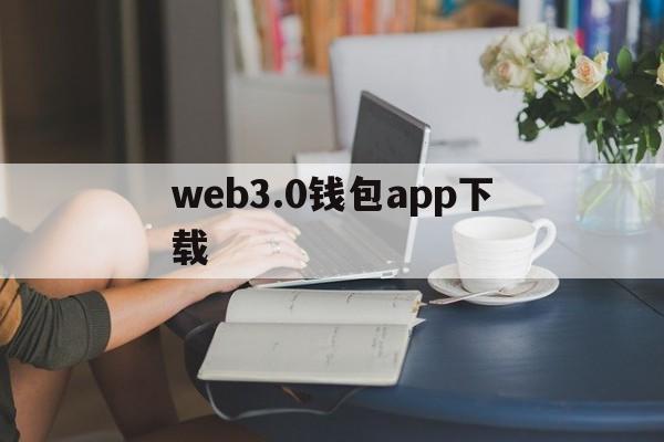 关于web3.0钱包app下载的信息