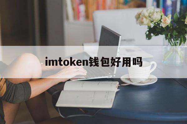 imtoken钱包好用吗，imtoken钱包登录入口