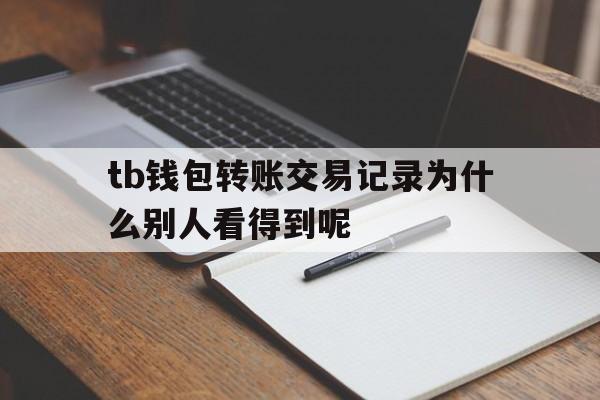 关于tb钱包转账交易记录为什么别人看得到呢的信息