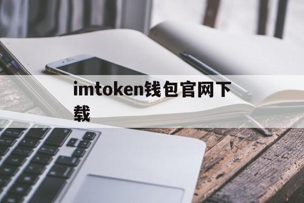 imtoken钱包官网下载，imtoken钱包20官网下载