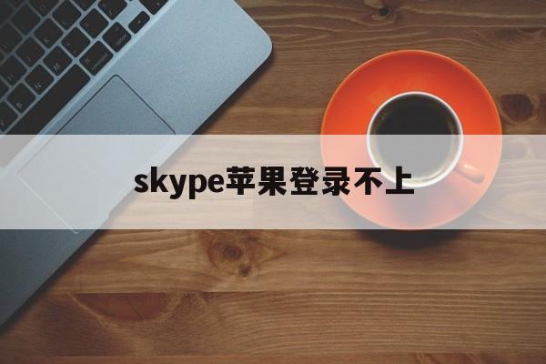 skype苹果登录不上，skype在ipad上无法登录