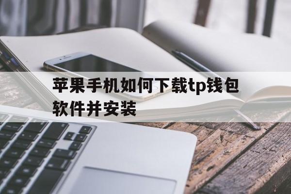 包含苹果手机如何下载tp钱包软件并安装的词条