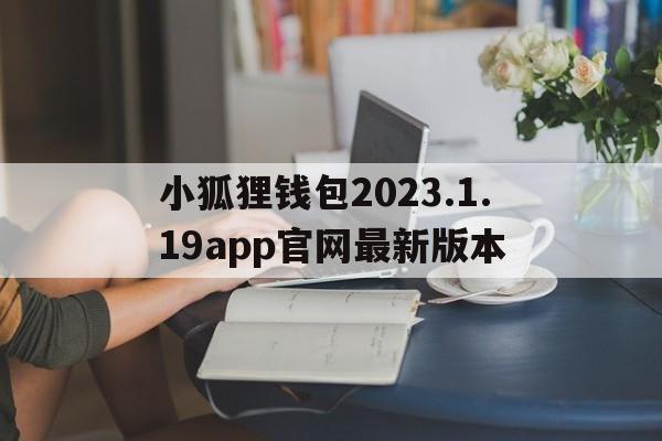 关于小狐狸钱包2023.1.19app官网最新版本的信息