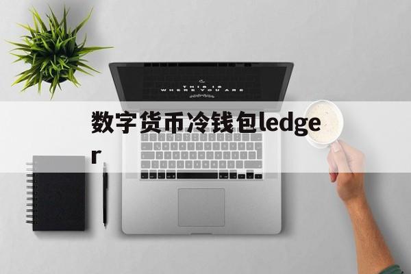 数字货币冷钱包ledger，数字货币冷钱包怎么申请 数字货币冷链钱包 比特信息网