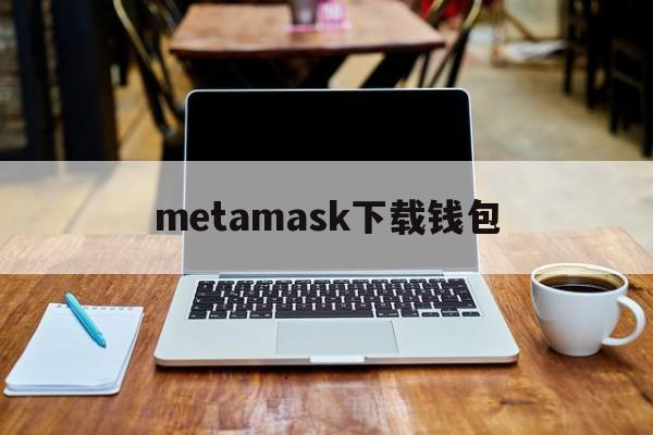 metamask下载钱包，metamask手机钱包下载