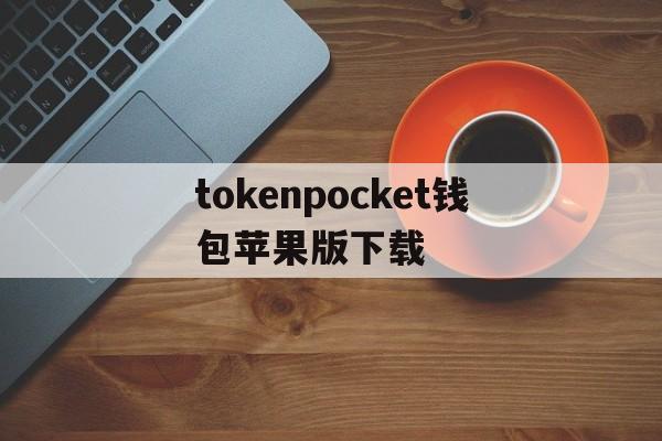tokenpocket钱包苹果版下载，token pocket钱包苹果版下载