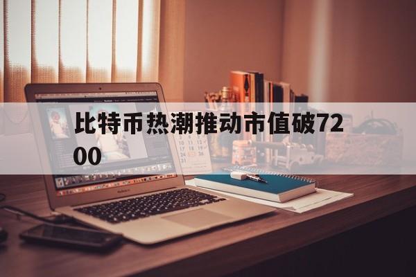 比特币热潮推动市值破7200，比特币热潮推动市值破7200亿的原因