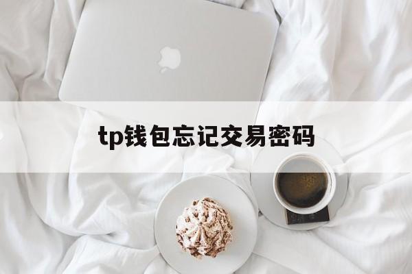 tp钱包忘记交易密码，tp钱包如何修改交易密码