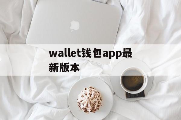 wallet钱包app最新版本，walletconnect钱包安卓下载