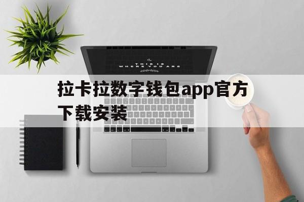 拉卡拉数字钱包app官方下载安装，拉卡拉数字钱包app官方下载安装手机版