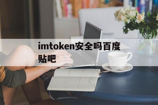 imtoken安全吗百度贴吧，imtoken imtoken