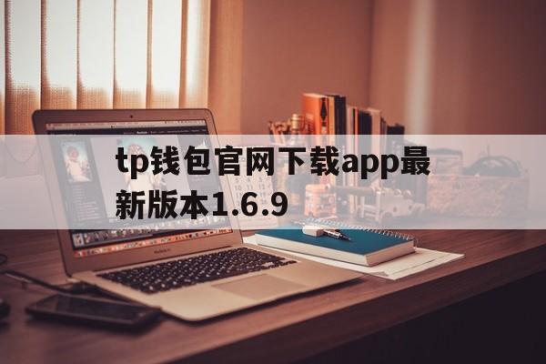 tp钱包官网下载app最新版本1.6.9，TP钱包官网下载app最新版本_tp钱包官方下载
