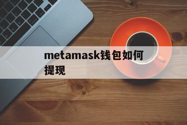 metamask钱包如何提现，metamask钱包如何提现人民币