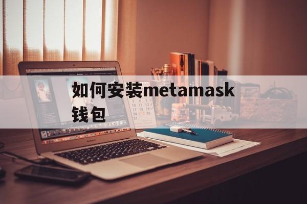 如何安装metamask钱包，metamask钱包怎么添加代币