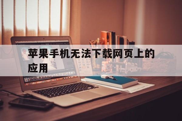 苹果手机无法下载网页上的应用，iphone无法下载网页应用程序