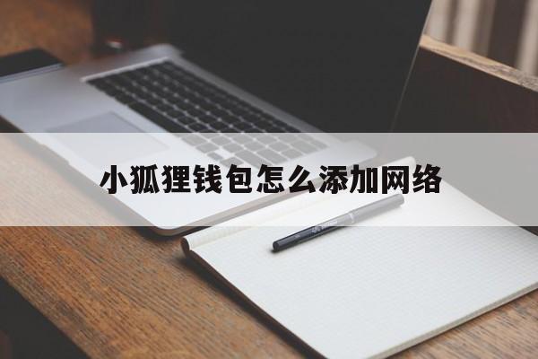 小狐狸钱包怎么添加网络，小狐狸钱包怎么添加网络手机版