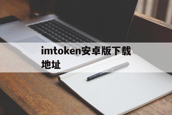 imtoken安卓版下载地址，imtoken 20版安卓版官网