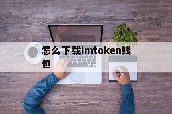 怎么下载imtoken钱包，怎么下载imtoken钱包最安全