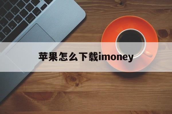 苹果怎么下载imoney，苹果怎么下载软件商店以外的软件