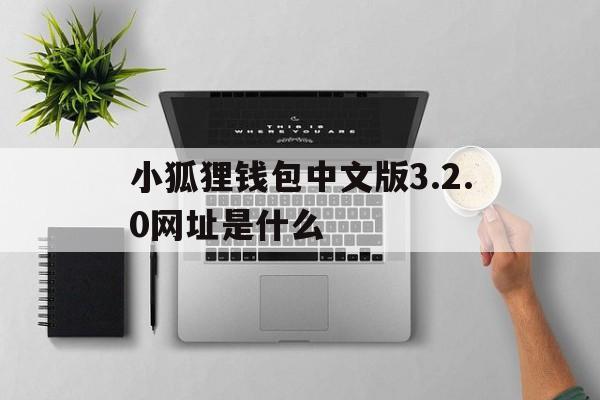 小狐狸钱包中文版3.2.0网址是什么的简单介绍