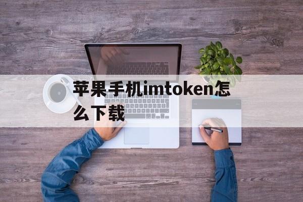 苹果手机imtoken怎么下载，iphone怎么下载imtoken