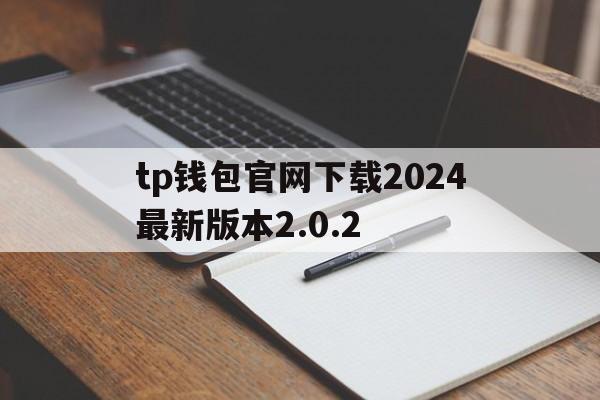 tp钱包官网下载2024最新版本2.0.2，tp钱包官网下载2024最新版本202下载