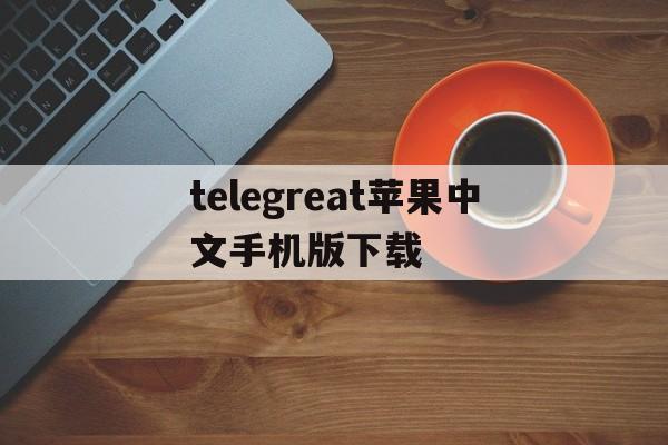 telegreat苹果中文手机版下载，telegreat中文手机版下载ios