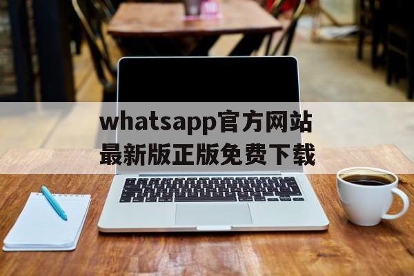 whatsapp官方网站最新版正版免费下载，whatsapp官方网下载安卓2020手机版