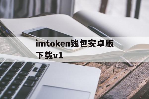 imtoken钱包安卓版下载v1，imtoken钱包下载安卓最新版本