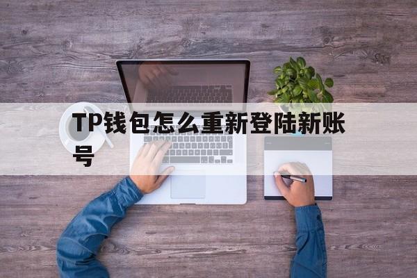 包含TP钱包怎么重新登陆新账号的词条