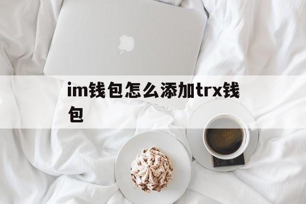 im钱包怎么添加trx钱包，怎样在imtoken钱包里添加币种