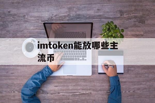 imtoken能放哪些主流币，imtoken可以放usdt吗