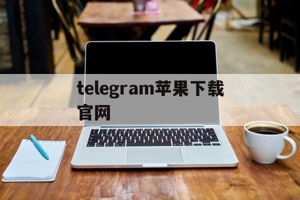 telegram苹果下载官网，telegraph苹果手机下载