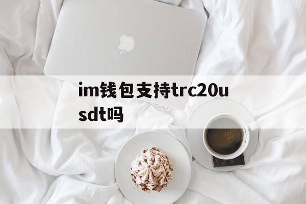 im钱包支持trc20usdt吗，imtoken钱包支持trc20吗