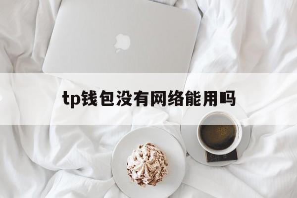 tp钱包没有网络能用吗，tp钱包没有矿工费怎么办