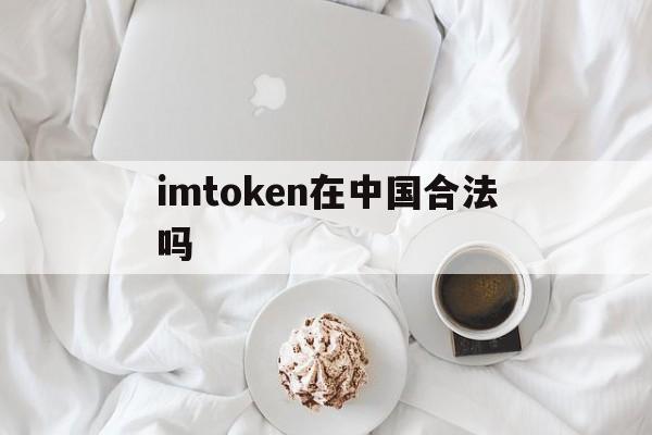 imtoken在中国合法吗的简单介绍