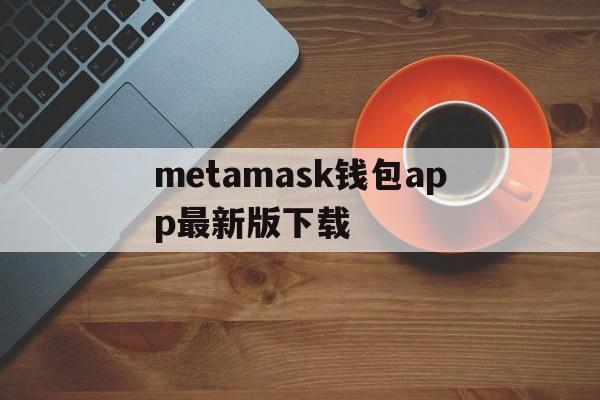 metamask钱包app最新版下载的简单介绍