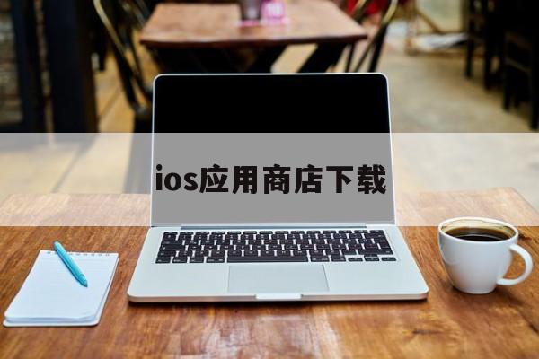 ios应用商店下载，ios应用商店下载安装苹果