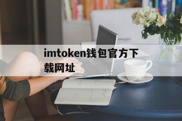 imtoken钱包官方下载网址，imtoken钱包官方下载最新版