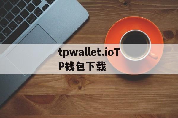 tpwallet.ioTP钱包下载的简单介绍