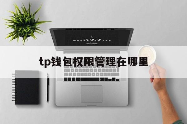 tp钱包权限管理在哪里，tp钱包多签怎么设置解除