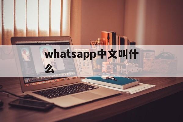 whatsapp中文叫什么，whatsup下载安卓手机版官方